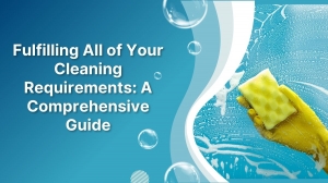 Fulfilling All of Your Cleaning Requirements: A Comprehensive Guide